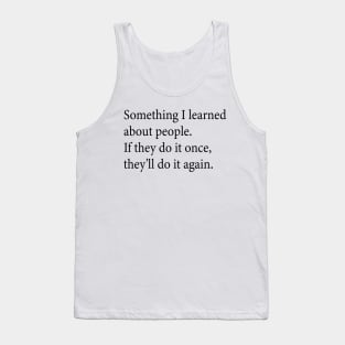 Something I learned about people If they do it once they ll do it again Tank Top